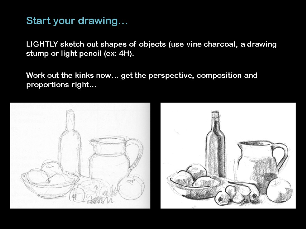 Start your drawing… LIGHTLY sketch out shapes of objects (use vine charcoal, a drawing